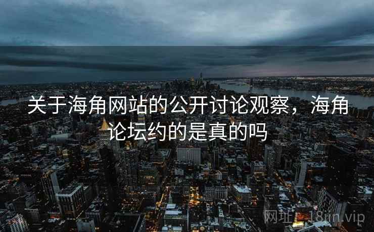 关于海角网站的公开讨论观察,海角论坛约的是真的吗 关于海角网站的公开讨论观察,海角论坛约的是真的吗
