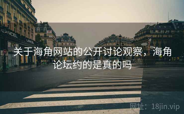 关于海角网站的公开讨论观察,海角论坛约的是真的吗 关于海角网站的公开讨论观察,海角论坛约的是真的吗