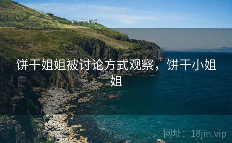 饼干姐姐被讨论方式观察,饼干小姐姐 饼干姐姐被讨论方式观察,饼干小姐姐
