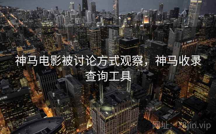 神马电影被讨论方式观察,神马收录查询工具 神马电影被讨论方式观察,神马收录查询工具