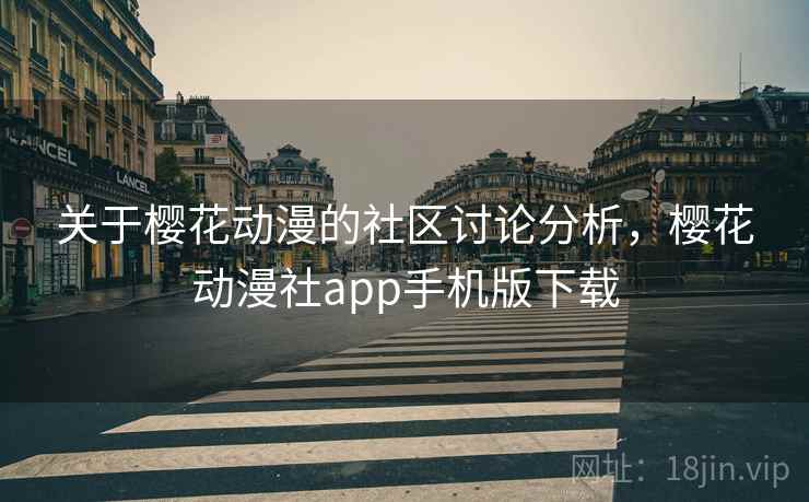 关于樱花动漫的社区讨论分析,樱花动漫社app手机版下载 关于樱花动漫的社区讨论分析,樱花动漫社app手机版下载
