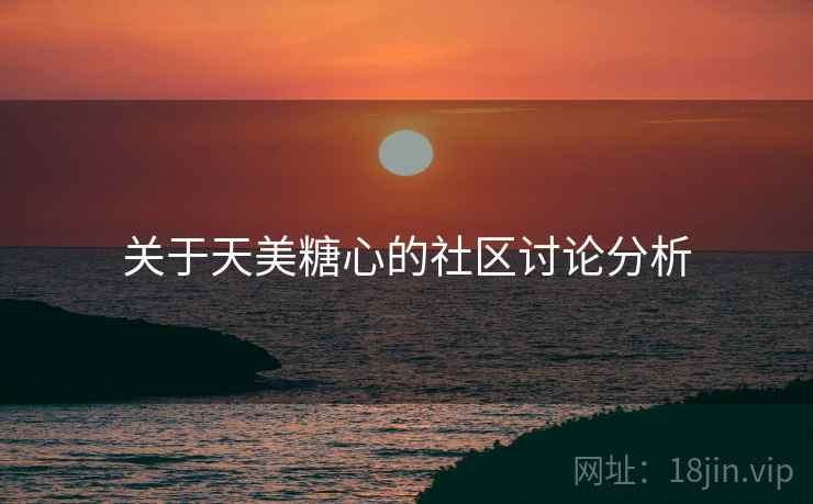 关于天美糖心的社区讨论分析