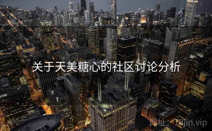 关于天美糖心的社区讨论分析