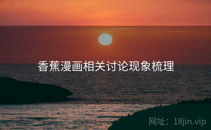 香蕉漫画相关讨论现象梳理