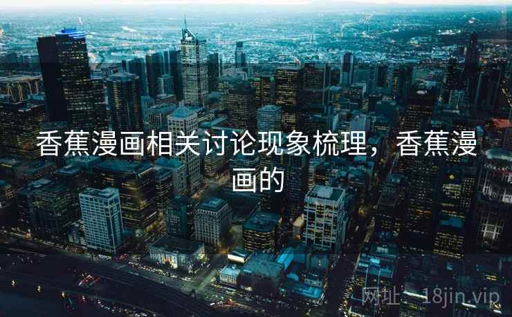 香蕉漫画相关讨论现象梳理，香蕉漫画的
