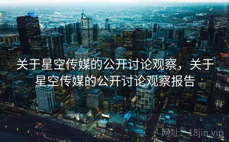 关于星空传媒的公开讨论观察，关于星空传媒的公开讨论观察报告