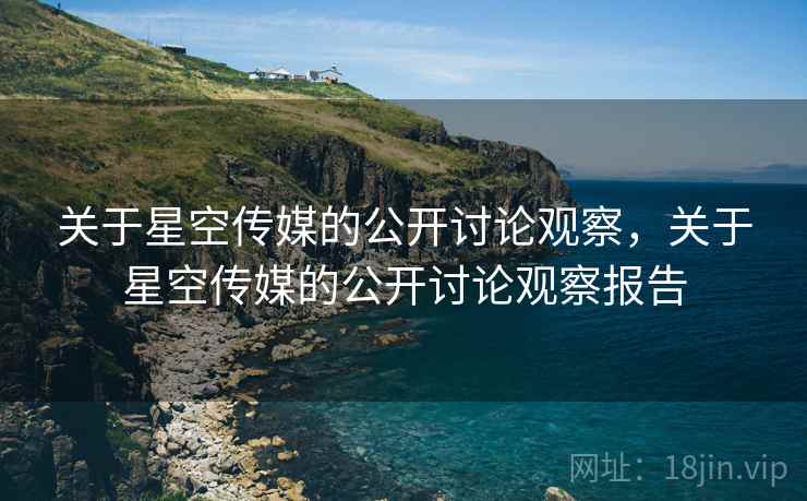 关于星空传媒的公开讨论观察，关于星空传媒的公开讨论观察报告