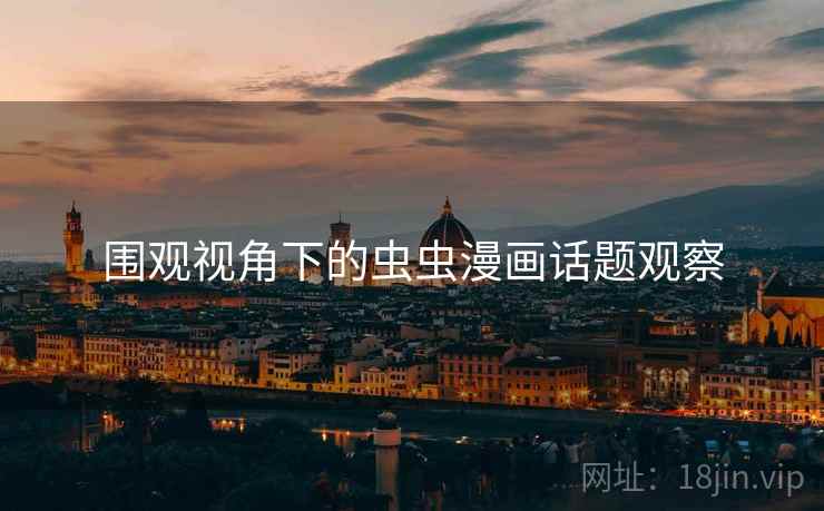 围观视角下的虫虫漫画话题观察