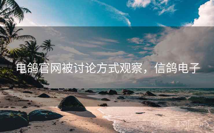 电鸽官网被讨论方式观察，信鸽电子
