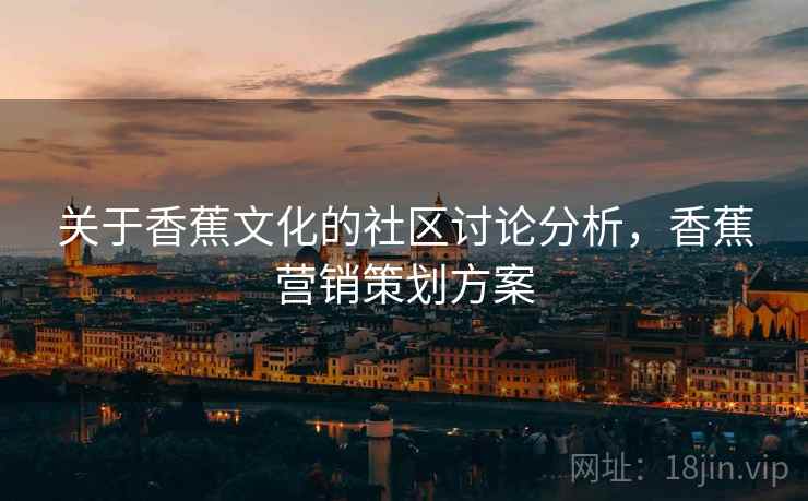 关于香蕉文化的社区讨论分析，香蕉营销策划方案