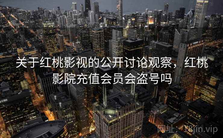 关于红桃影视的公开讨论观察，红桃影院充值会员会盗号吗