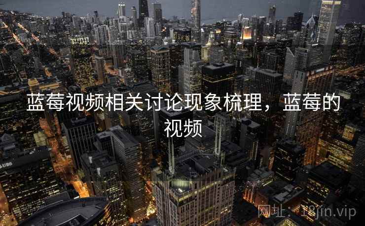 蓝莓视频相关讨论现象梳理，蓝莓的视频