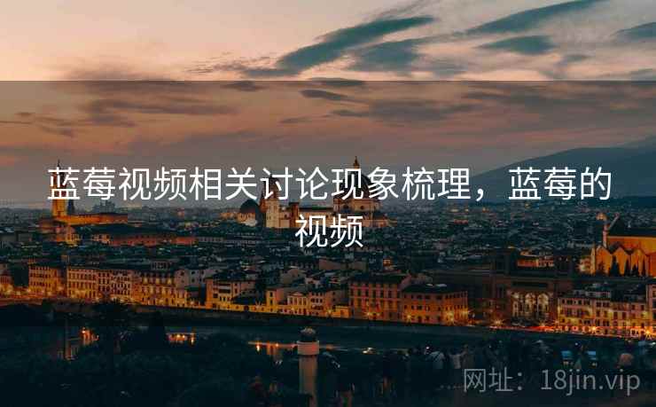 蓝莓视频相关讨论现象梳理，蓝莓的视频