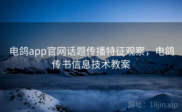 电鸽app官网话题传播特征观察，电鸽传书信息技术教案