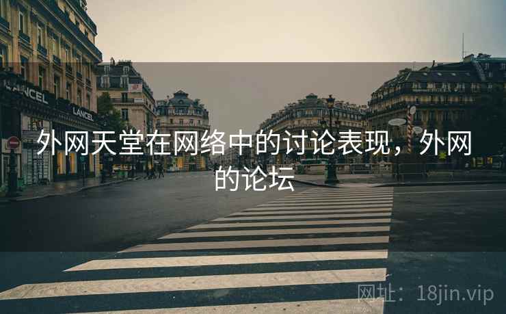 外网天堂在网络中的讨论表现，外网的论坛