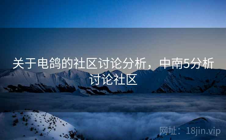 关于电鸽的社区讨论分析，中南5分析讨论社区