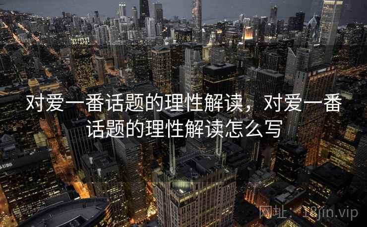 对爱一番话题的理性解读，对爱一番话题的理性解读怎么写