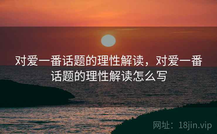 对爱一番话题的理性解读，对爱一番话题的理性解读怎么写