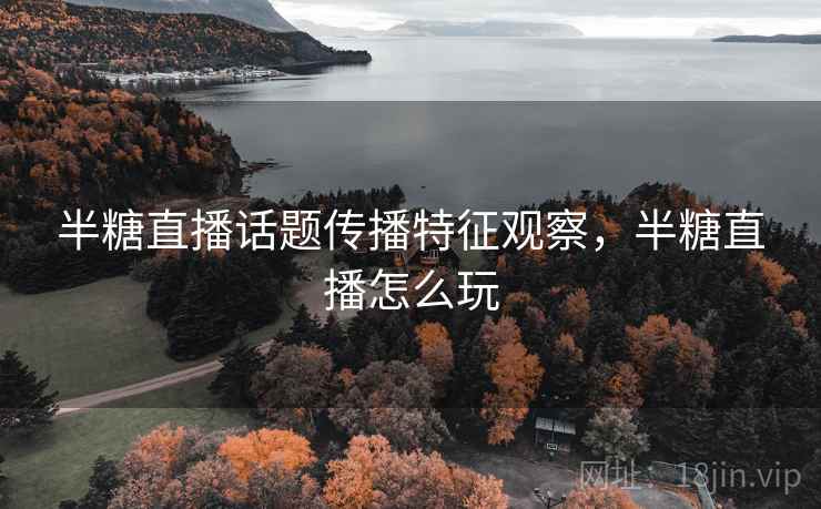 半糖直播话题传播特征观察，半糖直播怎么玩