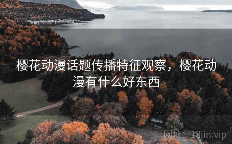 樱花动漫话题传播特征观察，樱花动漫有什么好东西