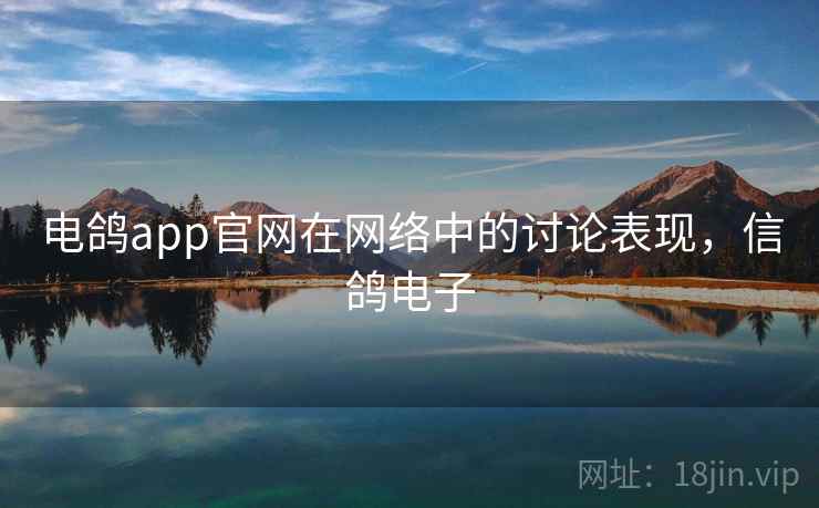 电鸽app官网在网络中的讨论表现，信鸽电子