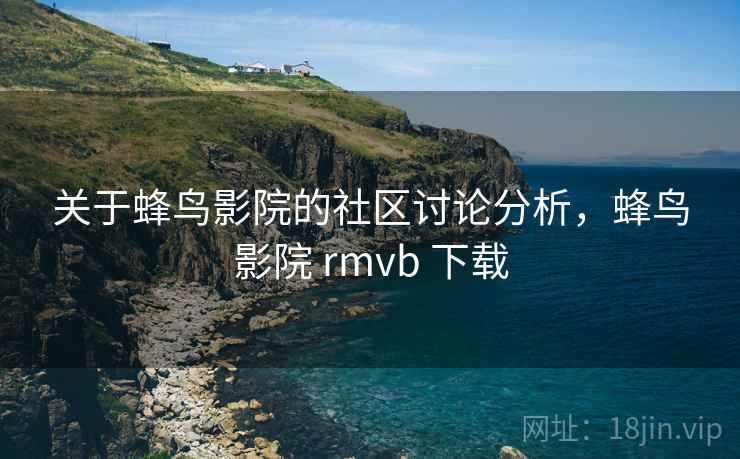 关于蜂鸟影院的社区讨论分析，蜂鸟影院 rmvb 下载