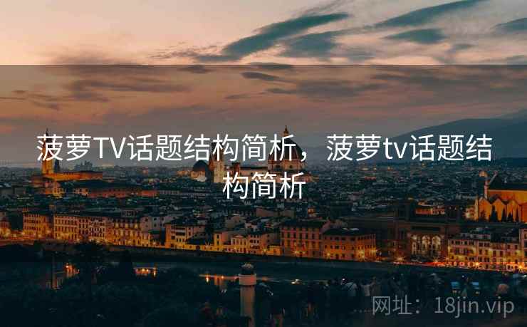 菠萝TV话题结构简析，菠萝tv话题结构简析