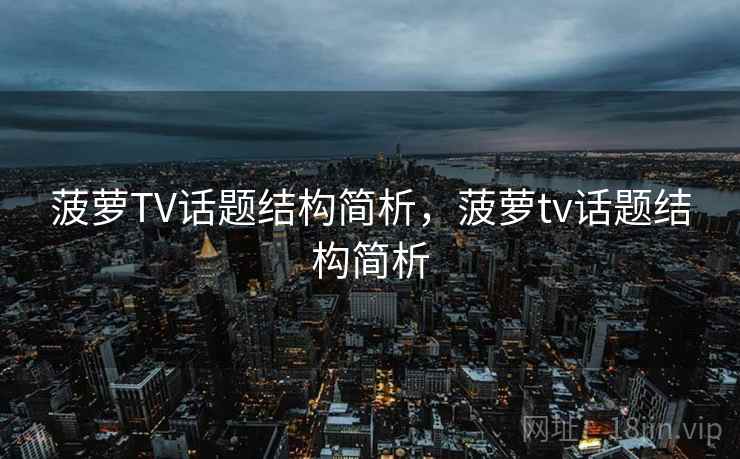 菠萝TV话题结构简析，菠萝tv话题结构简析